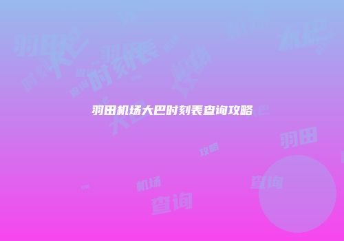 羽田机场大巴时刻表查询攻略