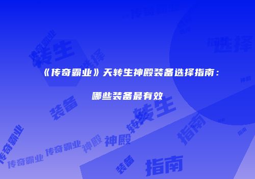 《传奇霸业》天转生神殿装备选择指南：哪些装备最有效