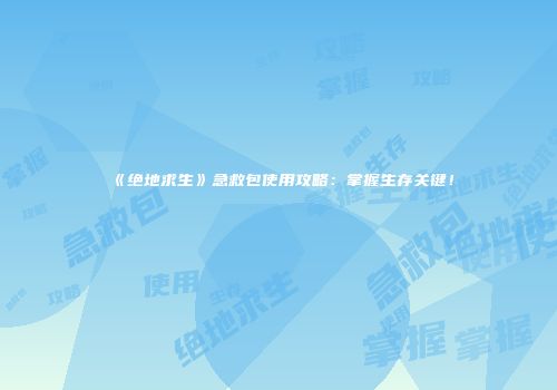 《绝地求生》急救包使用攻略：掌握生存关键！