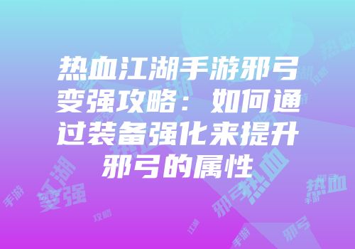 热血江湖手游邪弓变强攻略：如何通过装备强化来提升邪弓的属性