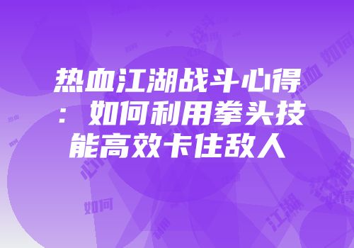 热血江湖战斗心得：如何利用拳头技能高效卡住敌人