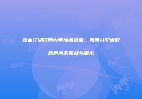 热血江湖符师内甲加点指南：如何分配点数以适应不同战斗需求