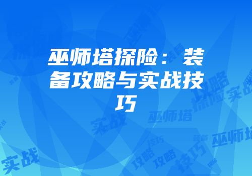 巫师塔探险：装备攻略与实战技巧