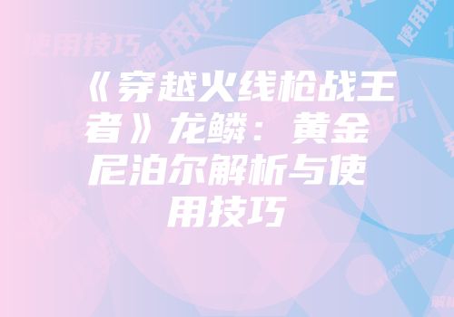 《穿越火线枪战王者》龙鳞：黄金尼泊尔解析与使用技巧