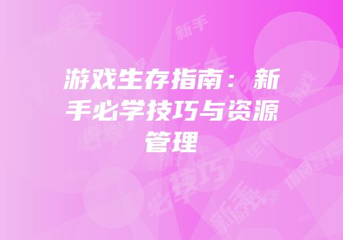 游戏生存指南：新手必学技巧与资源管理