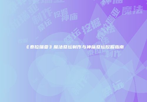 《泰拉瑞亚》魔法祭坛制作与神庙祭坛挖掘指南
