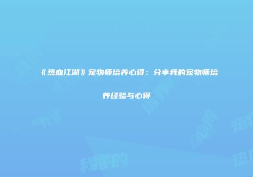 《热血江湖》宠物师培养心得：分享我的宠物师培养经验与心得
