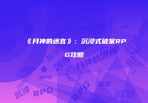 《月神的迷宫》：沉浸式破案RPG攻略