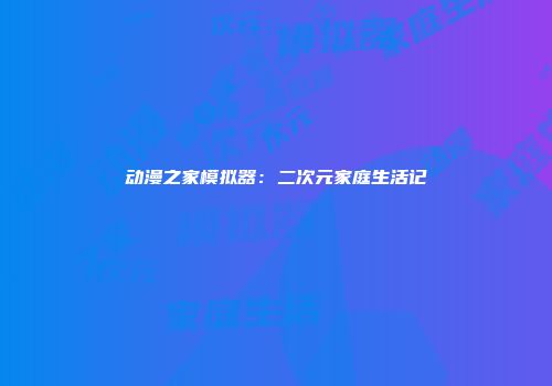 动漫之家模拟器：二次元家庭生活记