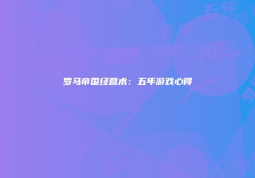 罗马帝国经营术：五年游戏心得