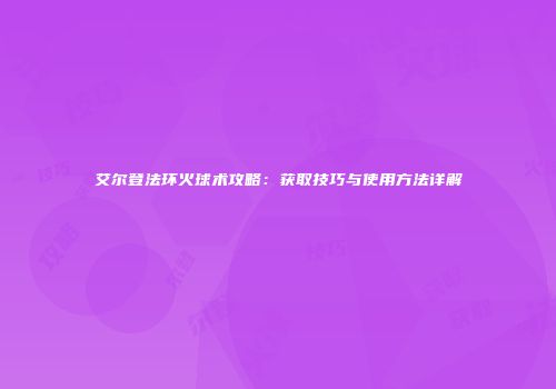 艾尔登法环火球术攻略：获取技巧与使用方法详解