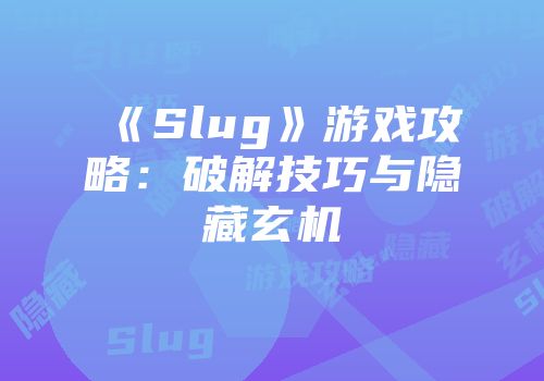 《Slug》游戏攻略：破解技巧与隐藏玄机