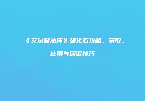 《艾尔登法环》强化石攻略：获取、使用与刷取技巧