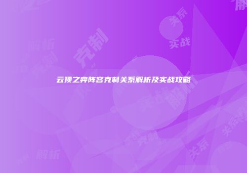 云顶之弈阵容克制关系解析及实战攻略