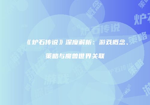 《炉石传说》深度解析：游戏概念、策略与魔兽世界关联