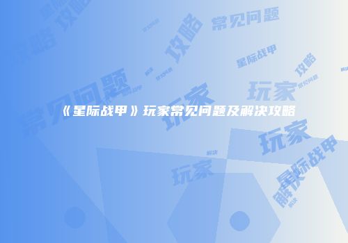 《星际战甲》玩家常见问题及解决攻略