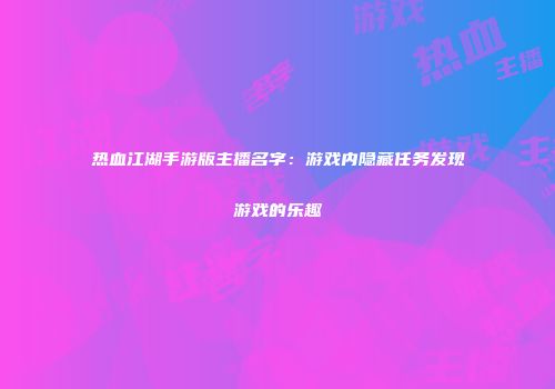 热血江湖手游版主播名字：游戏内隐藏任务发现游戏的乐趣