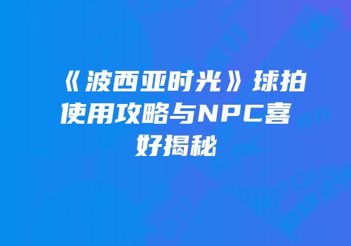 《波西亚时光》球拍使用攻略与NPC喜好揭秘