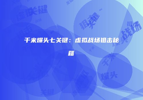 千米爆头七关键：虚拟战场狙击秘籍