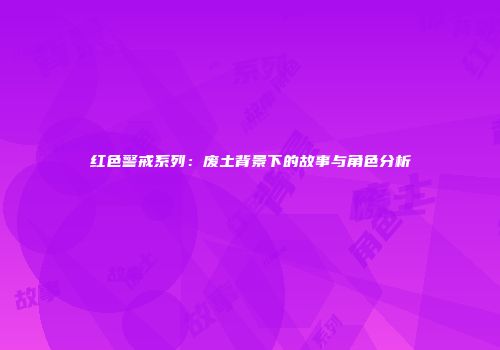 红色警戒系列：废土背景下的故事与角色分析