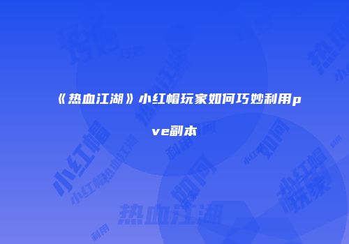 《热血江湖》小红帽玩家如何巧妙利用pve副本