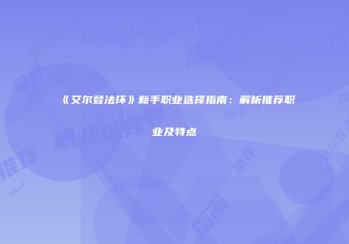 《艾尔登法环》新手职业选择指南：解析推荐职业及特点