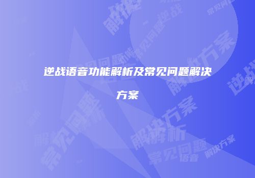 逆战语音功能解析及常见问题解决方案