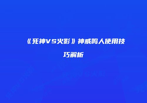 《死神VS火影》神威鸣人使用技巧解析