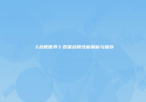《战舰世界》各国战舰性能解析与推荐