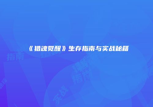 《猎魂觉醒》生存指南与实战秘籍