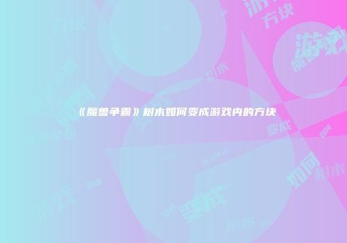 《魔兽争霸》树木如何变成游戏内的方块