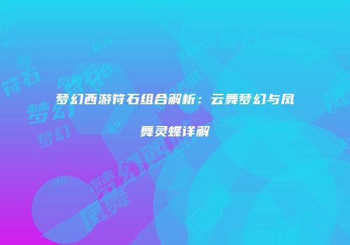 梦幻西游符石组合解析：云舞梦幻与凤舞灵蝶详解