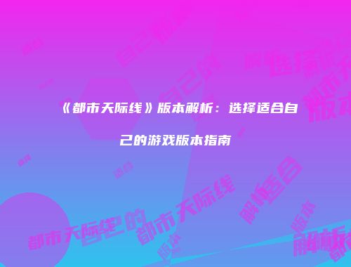 《都市天际线》版本解析：选择适合自己的游戏版本指南