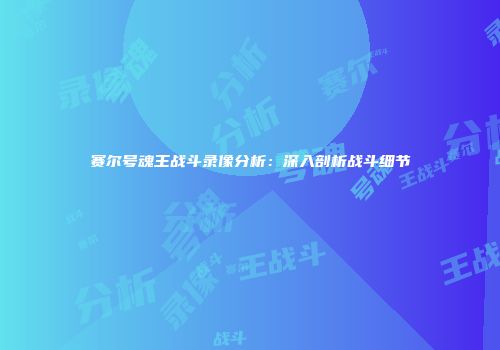 赛尔号魂王战斗录像分析：深入剖析战斗细节
