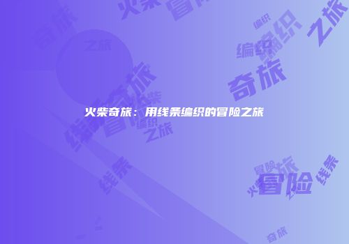 火柴奇旅：用线条编织的冒险之旅