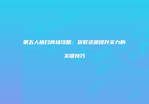 第五人格扫商场攻略：获取资源提升实力的关键技巧
