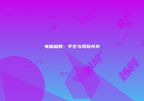 电脑超频：手艺与风险并存