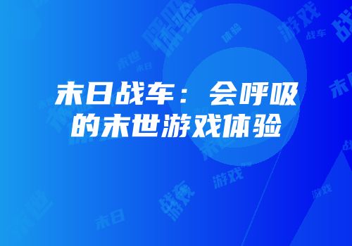 末日战车：会呼吸的末世游戏体验