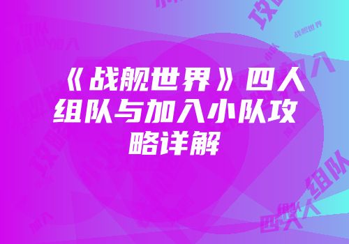 《战舰世界》四人组队与加入小队攻略详解