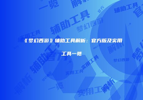 《梦幻西游》辅助工具解析：官方版及实用工具一览