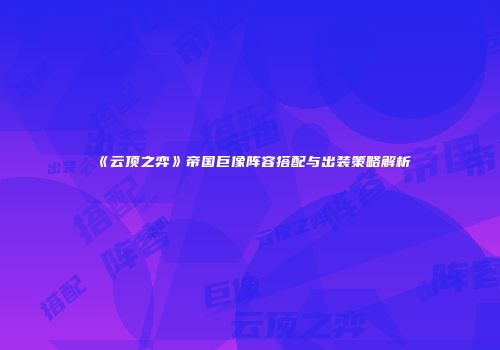 《云顶之弈》帝国巨像阵容搭配与出装策略解析