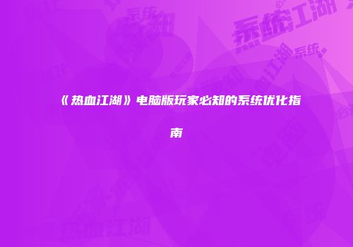 《热血江湖》电脑版玩家必知的系统优化指南