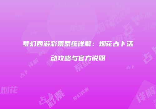 梦幻西游彩票系统详解：烟花占卜活动攻略与官方说明