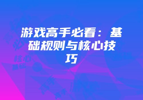 游戏高手必看：基础规则与核心技巧