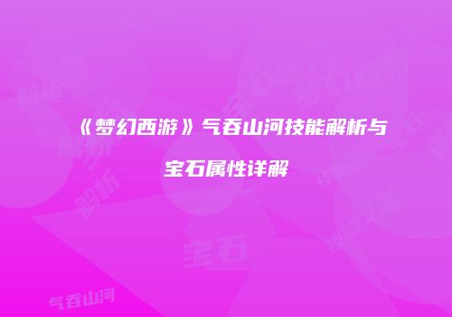 《梦幻西游》气吞山河技能解析与宝石属性详解