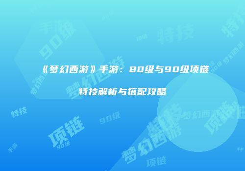 《梦幻西游》手游：80级与90级项链特技解析与搭配攻略