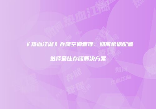 《热血江湖》存储空间管理:如何根据配置选择最佳存储解决方案