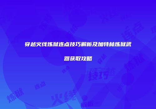 穿越火线炼狱连点技巧解析及加特林炼狱武器获取攻略