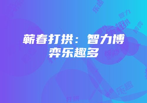 蕲春打拱：智力博弈乐趣多