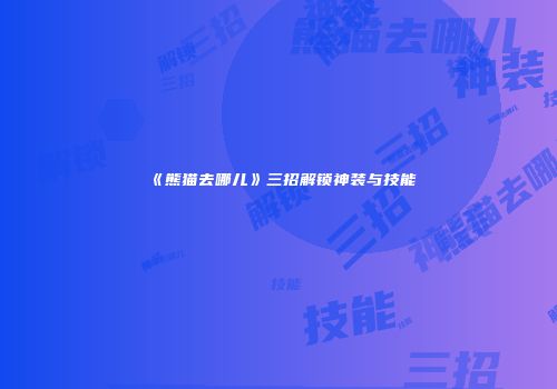 《熊猫去哪儿》三招解锁神装与技能